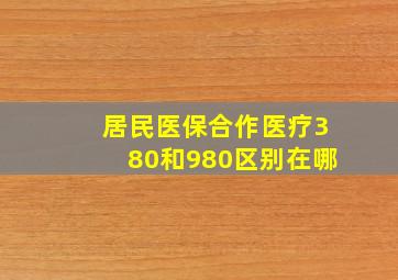 居民医保合作医疗380和980区别在哪