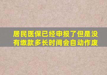 居民医保已经申报了但是没有缴款多长时间会自动作废