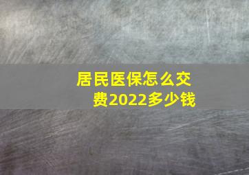 居民医保怎么交费2022多少钱