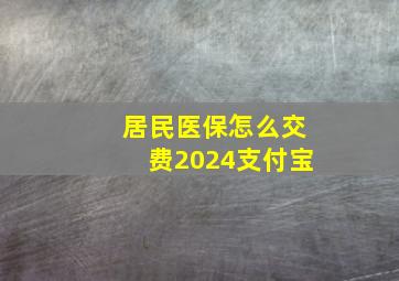 居民医保怎么交费2024支付宝