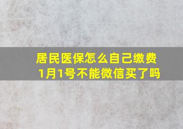 居民医保怎么自己缴费1月1号不能微信买了吗