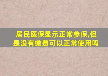 居民医保显示正常参保,但是没有缴费可以正常使用吗