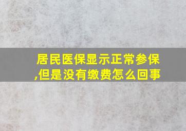 居民医保显示正常参保,但是没有缴费怎么回事