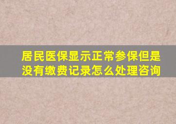 居民医保显示正常参保但是没有缴费记录怎么处理咨询