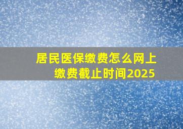 居民医保缴费怎么网上缴费截止时间2025