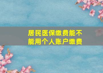 居民医保缴费能不能用个人账户缴费