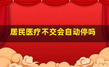 居民医疗不交会自动停吗