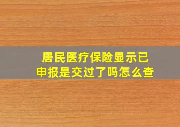 居民医疗保险显示已申报是交过了吗怎么查