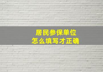 居民参保单位怎么填写才正确