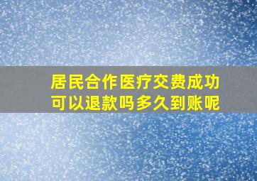 居民合作医疗交费成功可以退款吗多久到账呢