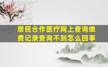 居民合作医疗网上查询缴费记录查询不到怎么回事