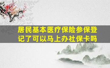 居民基本医疗保险参保登记了可以马上办社保卡吗