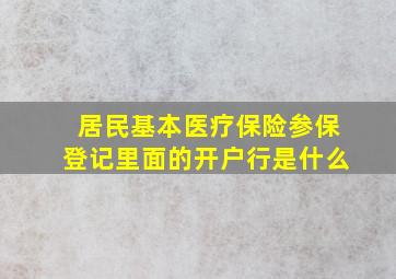 居民基本医疗保险参保登记里面的开户行是什么