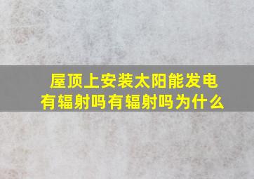 屋顶上安装太阳能发电有辐射吗有辐射吗为什么