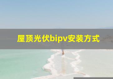 屋顶光伏bipv安装方式