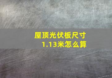 屋顶光伏板尺寸1.13米怎么算