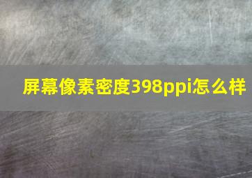 屏幕像素密度398ppi怎么样