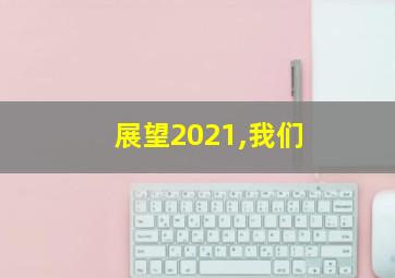 展望2021,我们