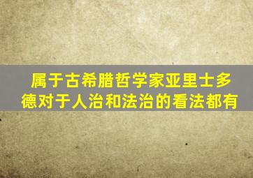 属于古希腊哲学家亚里士多德对于人治和法治的看法都有