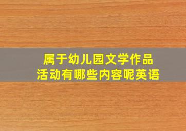 属于幼儿园文学作品活动有哪些内容呢英语