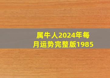 属牛人2024年每月运势完整版1985