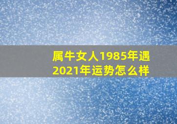 属牛女人1985年遇2021年运势怎么样