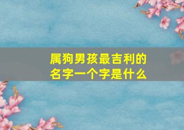 属狗男孩最吉利的名字一个字是什么