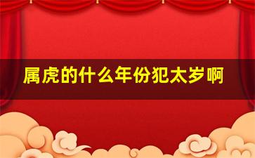 属虎的什么年份犯太岁啊