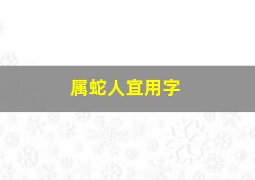 属蛇人宜用字