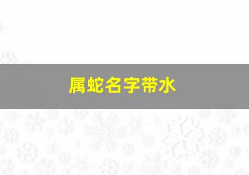 属蛇名字带水