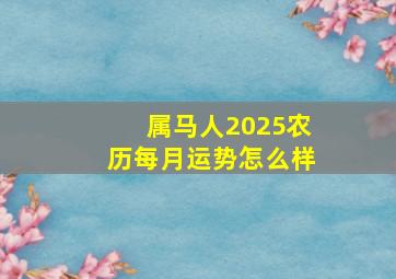 属马人2025农历每月运势怎么样