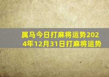 属马今日打麻将运势2024年12月31日打麻将运势