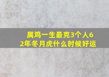 属鸡一生最克3个人62年冬月虎什么时候好运