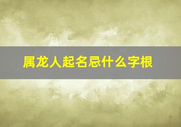 属龙人起名忌什么字根