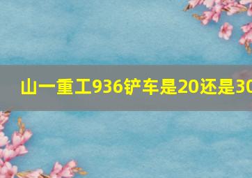 山一重工936铲车是20还是30