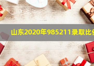 山东2020年985211录取比例