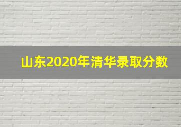 山东2020年清华录取分数