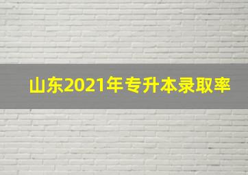 山东2021年专升本录取率