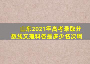 山东2021年高考录取分数线文理科各是多少名次啊