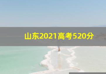 山东2021高考520分