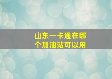 山东一卡通在哪个加油站可以用