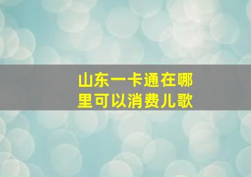 山东一卡通在哪里可以消费儿歌