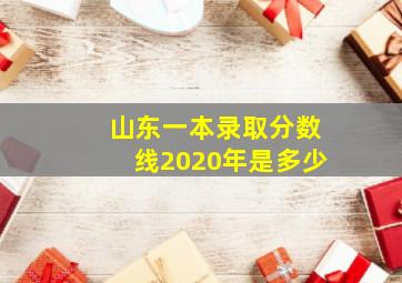 山东一本录取分数线2020年是多少