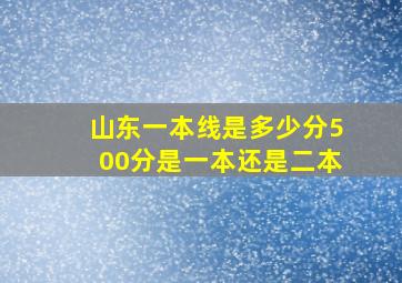 山东一本线是多少分500分是一本还是二本