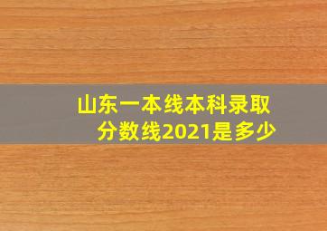 山东一本线本科录取分数线2021是多少