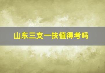 山东三支一扶值得考吗