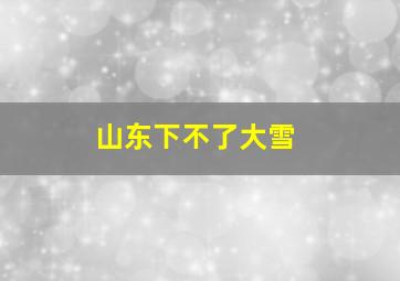 山东下不了大雪