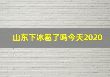 山东下冰雹了吗今天2020