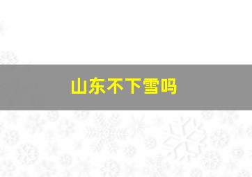 山东不下雪吗