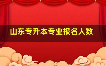 山东专升本专业报名人数